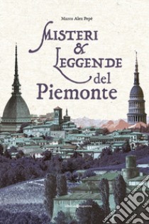 Misteri & leggende del Piemonte libro di Pepè Marco Alex