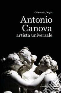 Antonio Canova artista universale libro di Dal Cengio Gilberto