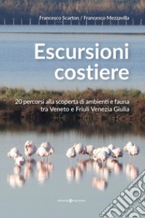 Escursioni costiere. 20 percorsi alla scoperta di ambienti e fauna tra Veneto e Friuli Venezia Giulia libro di Scarton Francesco; Mezzavilla Francesco