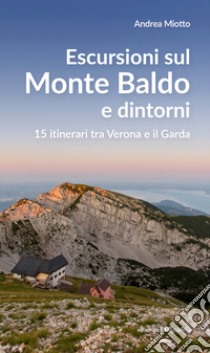 Escursioni sul Monte Baldo e dintorni. 15 itinerari tra Verona e il Garda libro di Miotto Andrea