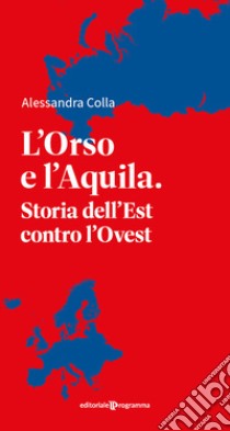 L'orso e l'aquila. Storia dell'Est contro l'Ovest libro di Colla Alessandra