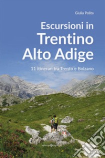 Escursioni in Trentino Alto Adige. 11 itinerari tra Trento e Bolzano libro di Polita Giulia