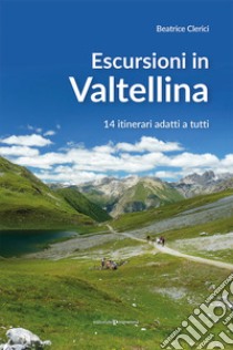 Escursioni in Valtellina. 14 itinerari adatti a tutti libro di Clerici Beatrice