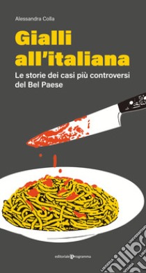 Gialli all'italiana. Le storie dei casi più controversi del Bel Paese libro di Colla Alessandra