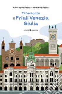 Ti racconto il Friuli Venezia Giulia libro di Del Fabro Adriano; Del Fabro Giulia