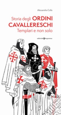 Storia degli ordini cavallereschi. Templari e non solo. Ediz. illustrata libro di Colla Alessandra