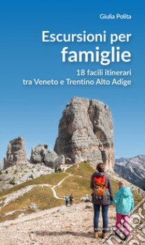 Escursioni per famiglie. 18 facili itinerari tra Veneto e Trentino Alto Adige libro di Polita Giulia