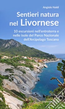 Sentieri natura nel Livornese. 10 escursioni nell'entroterra e nelle isole del Parco Nazionale dell'Arcipelago Toscano libro di Naldi Angiolo