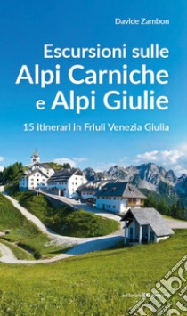 Escursioni sulle Alpi Carniche e Alpi Giulia. 15 itinerari in Friuli Venezia Giulia libro di Zambon Davide