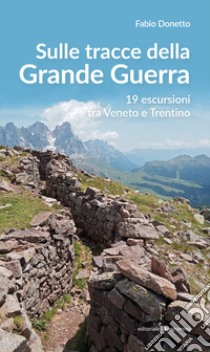 Sulle stracce della Grande Guerra. 19 escursioni tra veneto e Trentino libro di Donetto Fabio