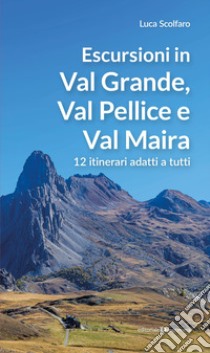 Escursioni in Val Grande, Val Pellice e Val Maira. 12 itinerari adatti a tutti libro di Scolfaro Luca