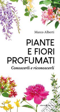 Piante e fiori profumati. Conoscerli e riconoscerli libro di Alberti Marco