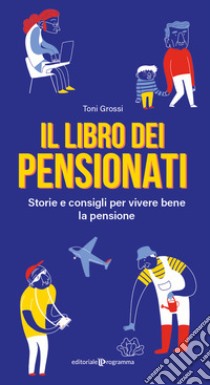 Il libro dei pensionati. Storie e consigli per vivere bene la pensione libro di Grossi Toni