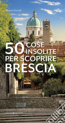 50 cose insolite per scoprire Brescia libro di Giarolli Silvana