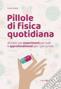 Pillole di fisica quotidiana. 20 temi con esperimenti per tutti e approfondimenti per i più curiosi libro di Poletti Ennio