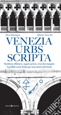 Venezia urbs scripta. Scritture effimere, segni curiosi, voci dai margini. I graffiti come fonte per una storia dal basso libro di Toso Fei Alberto; Marangon Desi