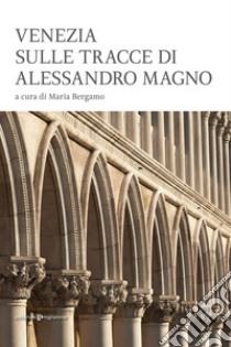 Venezia sulle tracce di Alessandro Magno libro di Bergamo M. (cur.)