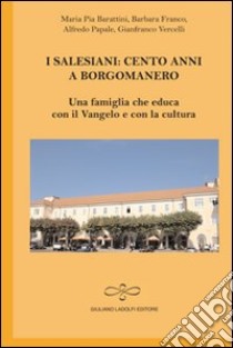 I salesiani. Cento anni a Borgomanero. Una famiglia che educa con il Vangelo e con la cultura libro di Barattini M. Pia; Franco Barbara; Papale Alfredo; Vercelli G. (cur.)