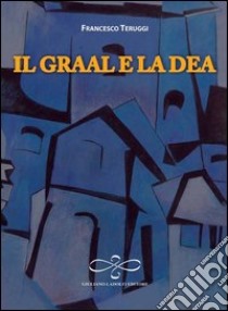 Il Graal e la dea libro di Teruggi Francesco