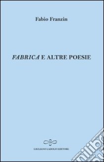 «Fabrica» e altre poesie libro di Franzin Fabio