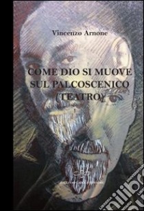 Come Dio si muove sul palcoscenico (teatro) libro di Arnone Vincenzo