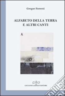 Alfabeto della terra e altri canti libro di Ferretti Gregor