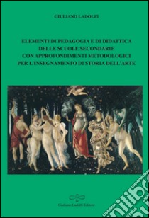 Elementi di pedagogia e di didattica delle scuole secondarie con approfondimenti metodologici per l'insegnamento di storia dell'arte libro di Ladolfi Giuliano