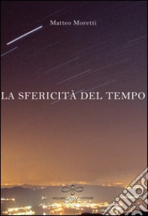 La sfericità del tempo libro di Moretti Matteo