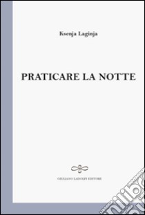 Praticare la notte libro di Laginja Ksenja