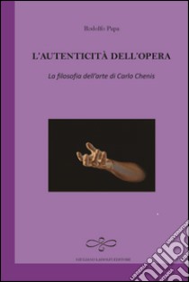 L'autenticità dell'opera. La filosofia dell'arte di Carlo Chenis libro di Papa Rodolfo