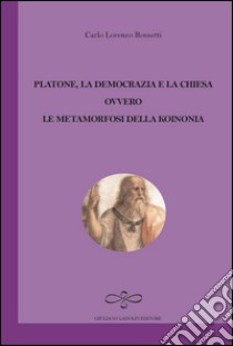 Platone, la democrazia e la Chiesa ovvero le metamorfosi della Koinonia  libro di Rossetti Carlo Lorenzo