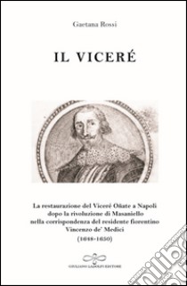 Il viceré. La Restaurazione del viceré Oñate a Napoli Dopo la Rivoluzione di Masaniello secondo la corrispondenza del Residente Fiorentino Vincenzo De' Medici (1648-1650) libro di Rossi Gaetana