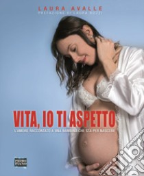 Vita, io ti aspetto. L'amore raccontato a una bambina che sta per nascere libro di Avalle Laura