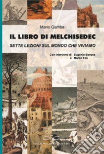 Il libro di Melchisedec. Sette lezioni sul mondo che viviamo libro di Gamba Mario