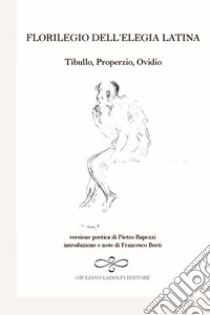 Florilegio dell'elegia latina. Ovidio, Tibullo, Properzio libro di Rapezzi Pietro