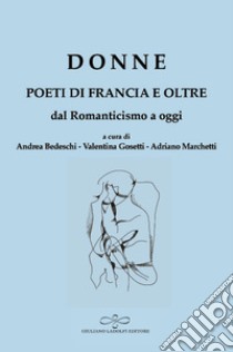 Donne. Poeti di Francia e oltre. Dal Romanticismo a oggi libro di Bedeschi A. (cur.); Marchetti A. (cur.); Gosetti V. (cur.)