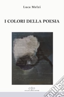 I colori della poesia libro di Melzi Luca