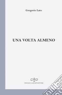 Una volta almeno libro di Lato Gregorio