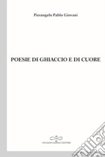 Poesie di ghiaccio e di cuore libro di Pierangelo Pablo Giovani