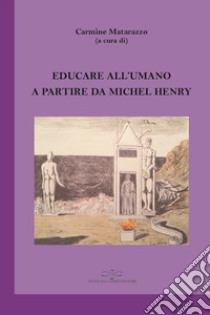 Educare all'umano a partire da Michel Henry libro di Matarazzo Carmine