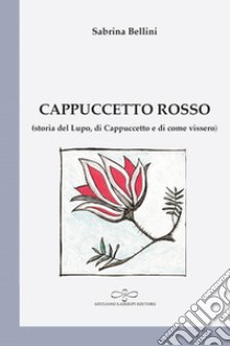 Cappuccetto Rosso (storia del Lupo, di Cappuccetto Rosso e di come vissero) libro di Bellini Sabrina