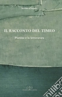 Il racconto del Timeo. Platone e la letteratura libro di Cazzato Stefano