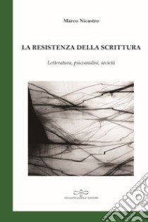 La resistenza della scrittura. Letteratura, psicoanalisi, società libro di Nicastro Marco