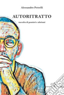 Autoritratto. Raccolta di pensieri e aforismi libro di Petrelli Alessandro