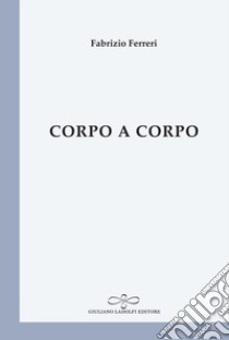 Corpo a corpo libro di Ferreri Fabrizio