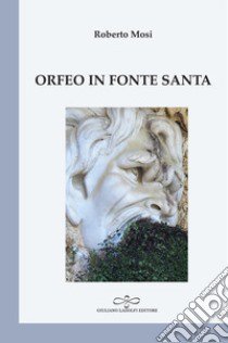 Orfeo in fonte santa libro di Mosi Roberto