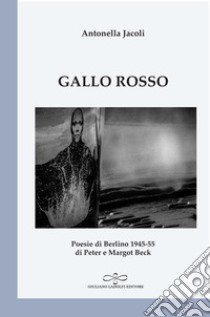 Gallo rosso. Poesie di Berlino 1945-1955 di Peter e Margot Beck libro di Jacoli Antonella