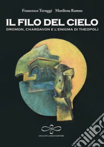 Il filo del cielo. Dromon, Chardavon e l'enigma di Theopoli libro di Teruggi Francesco; Ramus Marilena