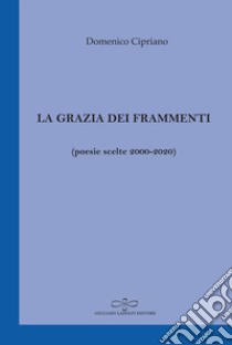 La grazia dei frammenti (poesia scelte 2000-2020) libro di Cipriano Domenico