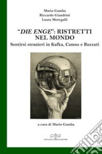 «Die Enge»: ristretti nel mondo. Sentirsi stranieri in Kafka, Camus, Buzzati libro di Gamba Mario; Giandrini Riccardo; Meregalli Laura